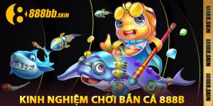Kinh Nghiệm Chơi Bắn Cá 888B