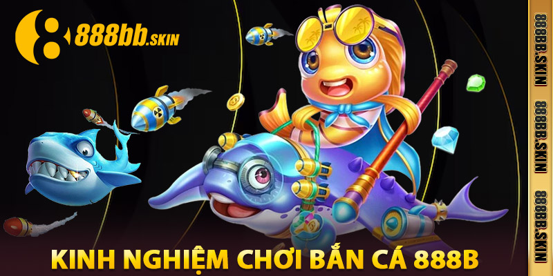 Kinh Nghiệm Chơi Bắn Cá 888B